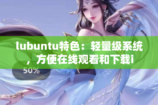 lubuntu特色：轻量级系统，方便在线观看和下载i