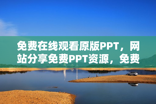 免费在线观看原版PPT，网站分享免费PPT资源，免费在线PPT观看平台