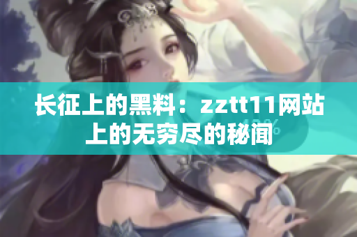 长征上的黑料：zztt11网站上的无穷尽的秘闻