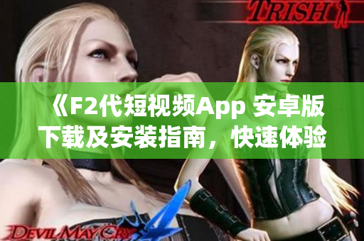 《F2代短视频App 安卓版下载及安装指南，快速体验最新视频创作神器》