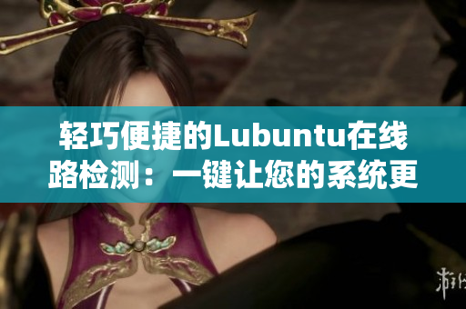 轻巧便捷的Lubuntu在线路检测：一键让您的系统更安全