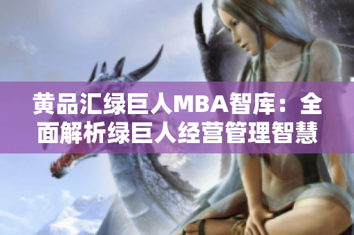 黄品汇绿巨人MBA智库：全面解析绿巨人经营管理智慧