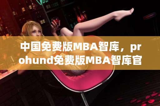 中国免费版MBA智库，prohund免费版MBA智库官方网站