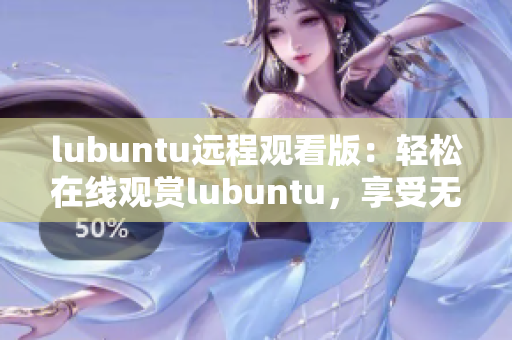 lubuntu远程观看版：轻松在线观赏lubuntu，享受无障碍操作体验