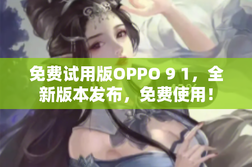 免费试用版OPPO 9 1，全新版本发布，免费使用！