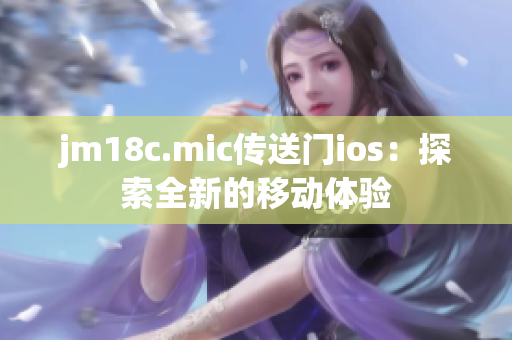 jm18c.mic传送门ios：探索全新的移动体验