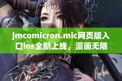 jmcomicron.mic网页版入口ios全新上线，漫画无限畅读！