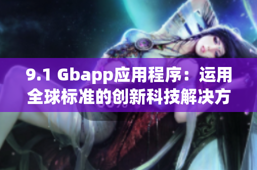 9.1 Gbapp应用程序：运用全球标准的创新科技解决方案