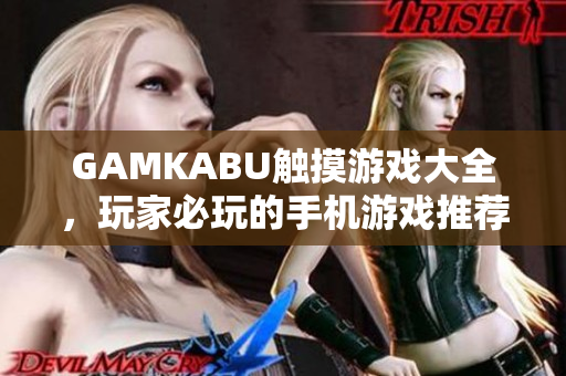 GAMKABU触摸游戏大全，玩家必玩的手机游戏推荐