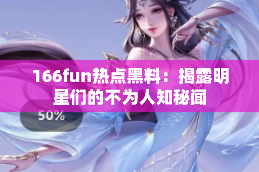 166fun热点黑料：揭露明星们的不为人知秘闻