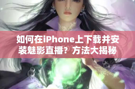 如何在iPhone上下载并安装魅影直播？方法大揭秘