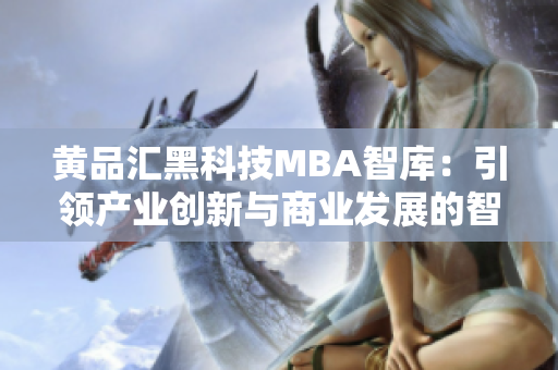 黄品汇黑科技MBA智库：引领产业创新与商业发展的智慧之源