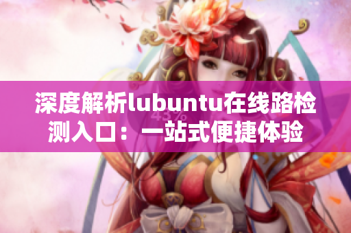 深度解析lubuntu在线路检测入口：一站式便捷体验