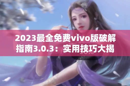 2023最全免费vivo版破解指南3.0.3：实用技巧大揭秘