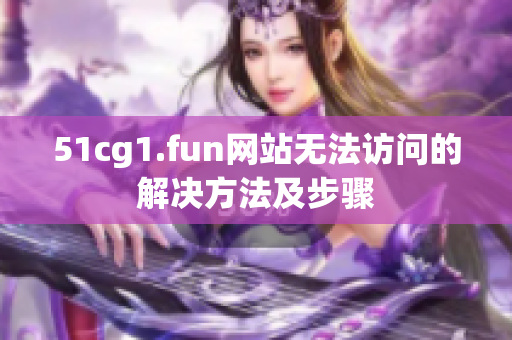 51cg1.fun网站无法访问的解决方法及步骤