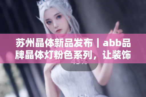 苏州晶体新品发布｜abb品牌晶体灯粉色系列，让装饰更有格调