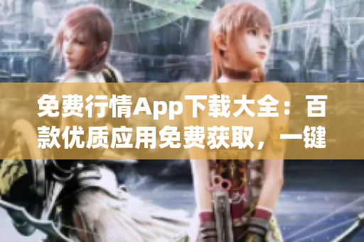 免费行情App下载大全：百款优质应用免费获取，一键查看股票行情数据及实时资讯