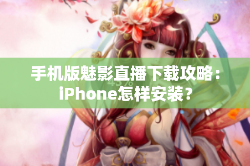 手机版魅影直播下载攻略：iPhone怎样安装？