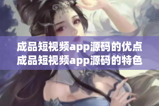 成品短视频app源码的优点成品短视频app源码的特色成品短视频app源码的利益