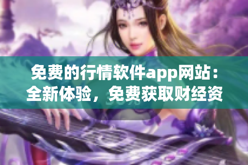 免费的行情软件app网站：全新体验，免费获取财经资讯与股市行情