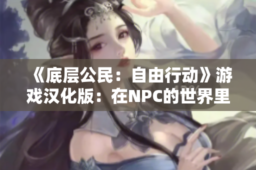 《底层公民：自由行动》游戏汉化版：在NPC的世界里肆意妄为