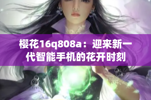 樱花16q808a：迎来新一代智能手机的花开时刻