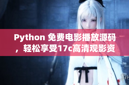 Python 免费电影播放源码，轻松享受17c高清观影资源