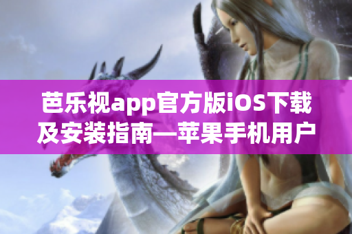 芭乐视app官方版iOS下载及安装指南—苹果手机用户必看