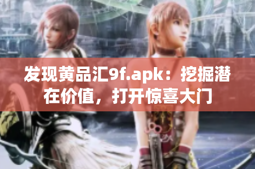 发现黄品汇9f.apk：挖掘潜在价值，打开惊喜大门