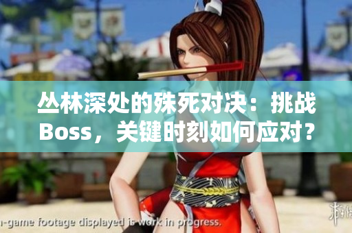 丛林深处的殊死对决：挑战Boss，关键时刻如何应对？