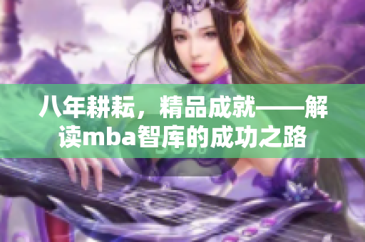 八年耕耘，精品成就——解读mba智库的成功之路