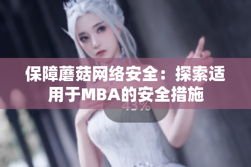 保障蘑菇网络安全：探索适用于MBA的安全措施