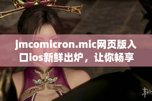 jmcomicron.mic网页版入口ios新鲜出炉，让你畅享精彩漫画！