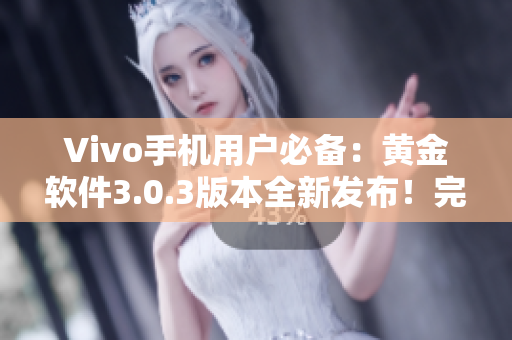 Vivo手机用户必备：黄金软件3.0.3版本全新发布！完美下载体验享不停