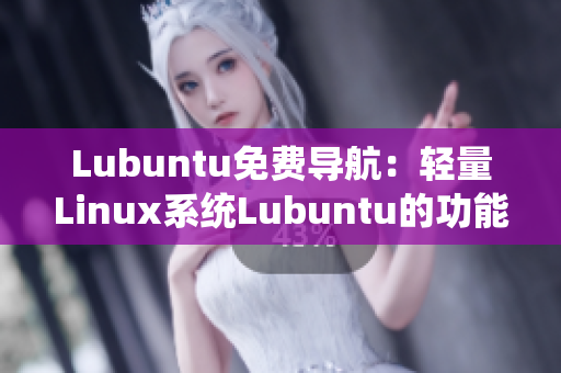 Lubuntu免费导航：轻量Linux系统Lubuntu的功能与安装指南