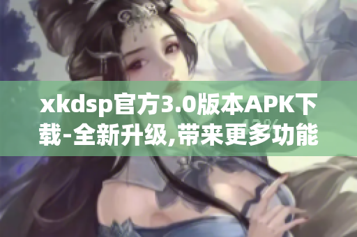 xkdsp官方3.0版本APK下载-全新升级,带来更多功能