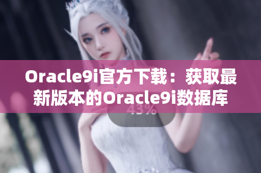 Oracle9i官方下载：获取最新版本的Oracle9i数据库软件