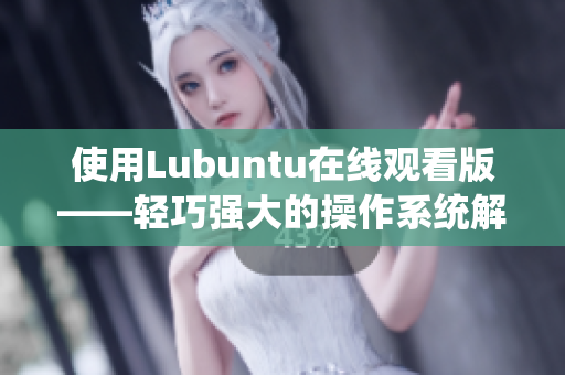 使用Lubuntu在线观看版——轻巧强大的操作系统解决方案