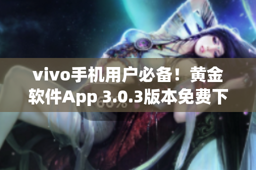 vivo手机用户必备！黄金软件App 3.0.3版本免费下载，助你畅享黄金时代