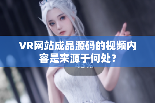 VR网站成品源码的视频内容是来源于何处？