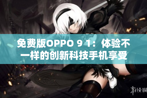 免费版OPPO 9 1：体验不一样的创新科技手机享受