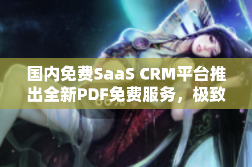 国内免费SaaS CRM平台推出全新PDF免费服务，极致便捷！