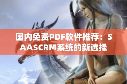 国内免费PDF软件推荐：SAASCRM系统的新选择