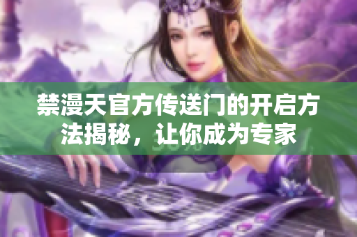 禁漫天官方传送门的开启方法揭秘，让你成为专家