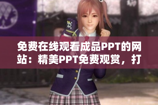 免费在线观看成品PPT的网站：精美PPT免费观赏，打造生动演示艺术