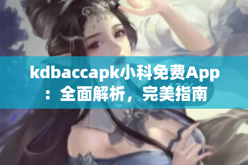 kdbaccapk小科免费App：全面解析，完美指南