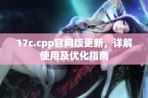 17c.cpp官网版更新，详解使用及优化指南