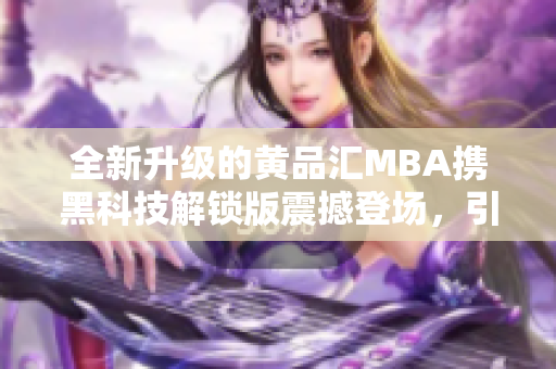 全新升级的黄品汇MBA携黑科技解锁版震撼登场，引领商业智慧风潮