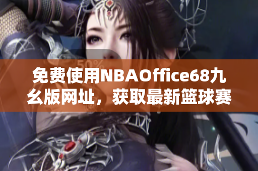 免费使用NBAOffice68九幺版网址，获取最新篮球赛事信息