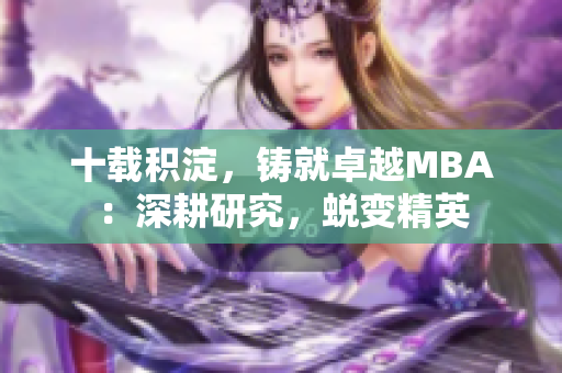 十载积淀，铸就卓越MBA：深耕研究，蜕变精英